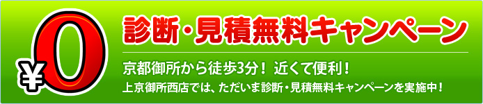 京都御所から徒歩3分！　近くて便利！　診断・見積無料キャンペーン　上京御所西店では、ただいま診断・見積無料キャンペーンを実施中!