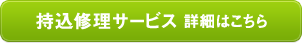 持込修理サービス 詳細はこちら